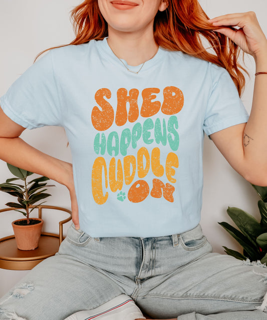 Shed Happens Cuddle On - Dog Mom Shirt